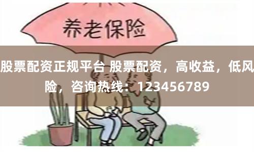股票配资正规平台 股票配资,高收益,低风险,咨询热线:123456789