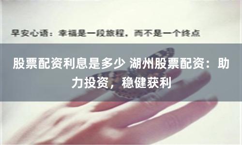 股票配资利息是多少 湖州股票配资:助力投资,稳健获利