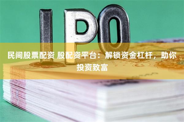 民间股票配资 股配资平台：解锁资金杠杆，助你投资致富