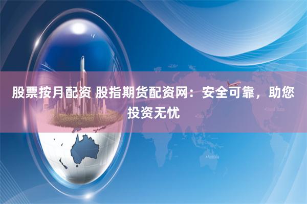 股票按月配资 股指期货配资网：安全可靠，助您投资无忧