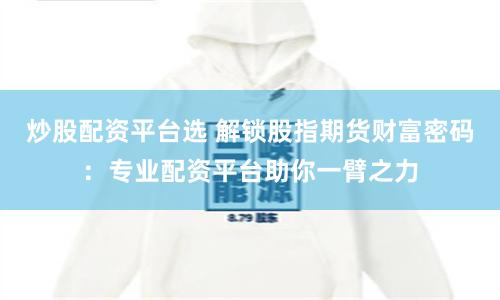 炒股配资平台选 解锁股指期货财富密码：专业配资平台助你一臂之力