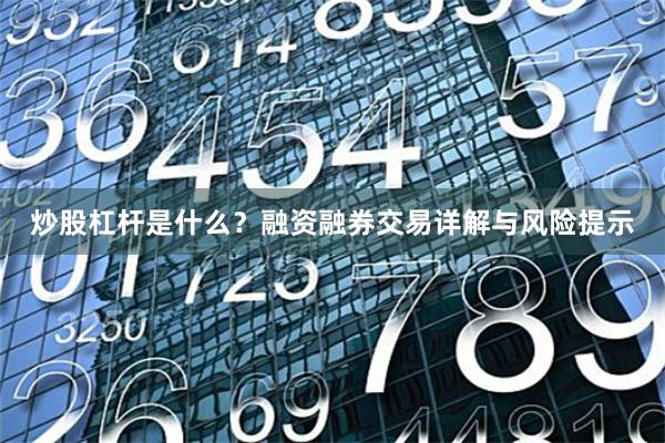 炒股杠杆是什么？融资融券交易详解与风险提示