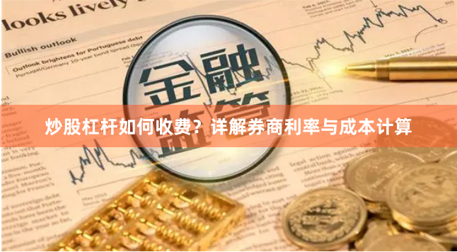 炒股杠杆如何收费？详解券商利率与成本计算