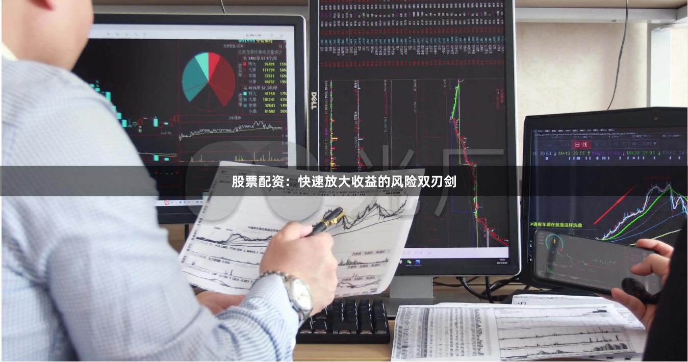 股票配资：快速放大收益的风险双刃剑