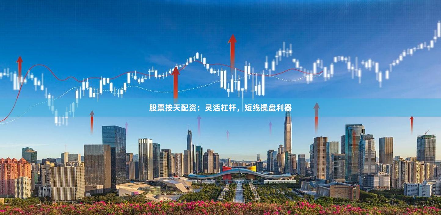 股票按天配资：灵活杠杆，短线操盘利器