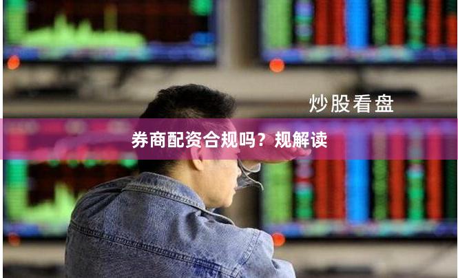 券商配资合规吗？规解读