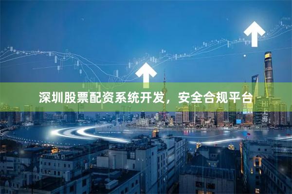 深圳股票配资系统开发，安全合规平台