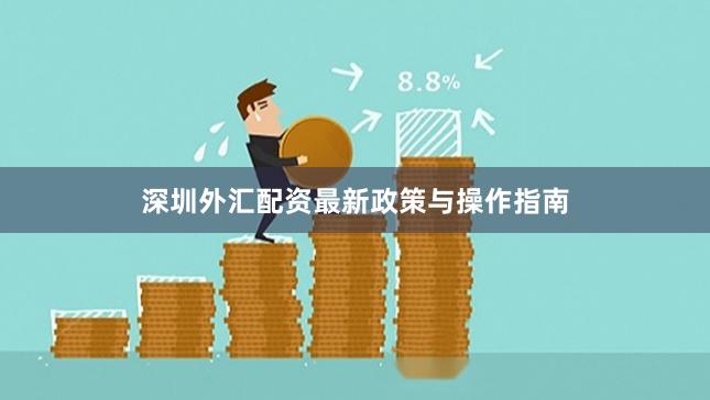 深圳外汇配资最新政策与操作指南