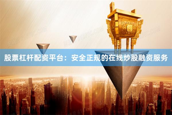 股票杠杆配资平台：安全正规的在线炒股融资服务