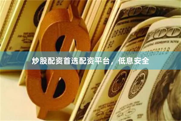 炒股配资首选配资平台，低息安全