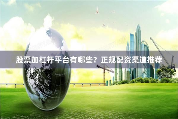 股票加杠杆平台有哪些？正规配资渠道推荐