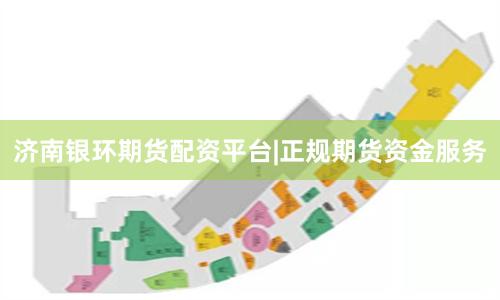 济南银环期货配资平台|正规期货资金服务
