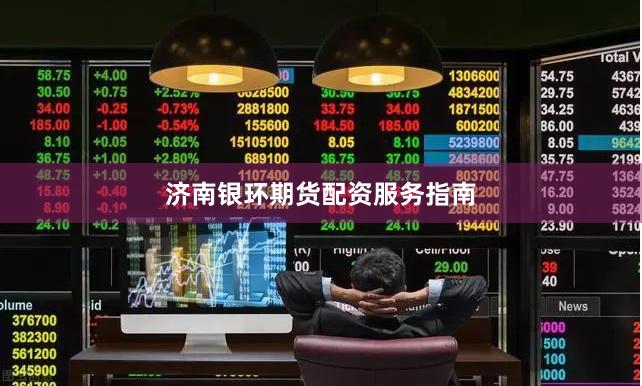 济南银环期货配资服务指南