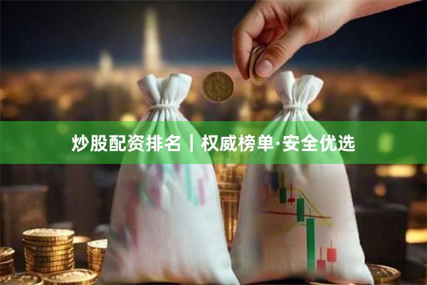炒股配资排名｜权威榜单·安全优选
