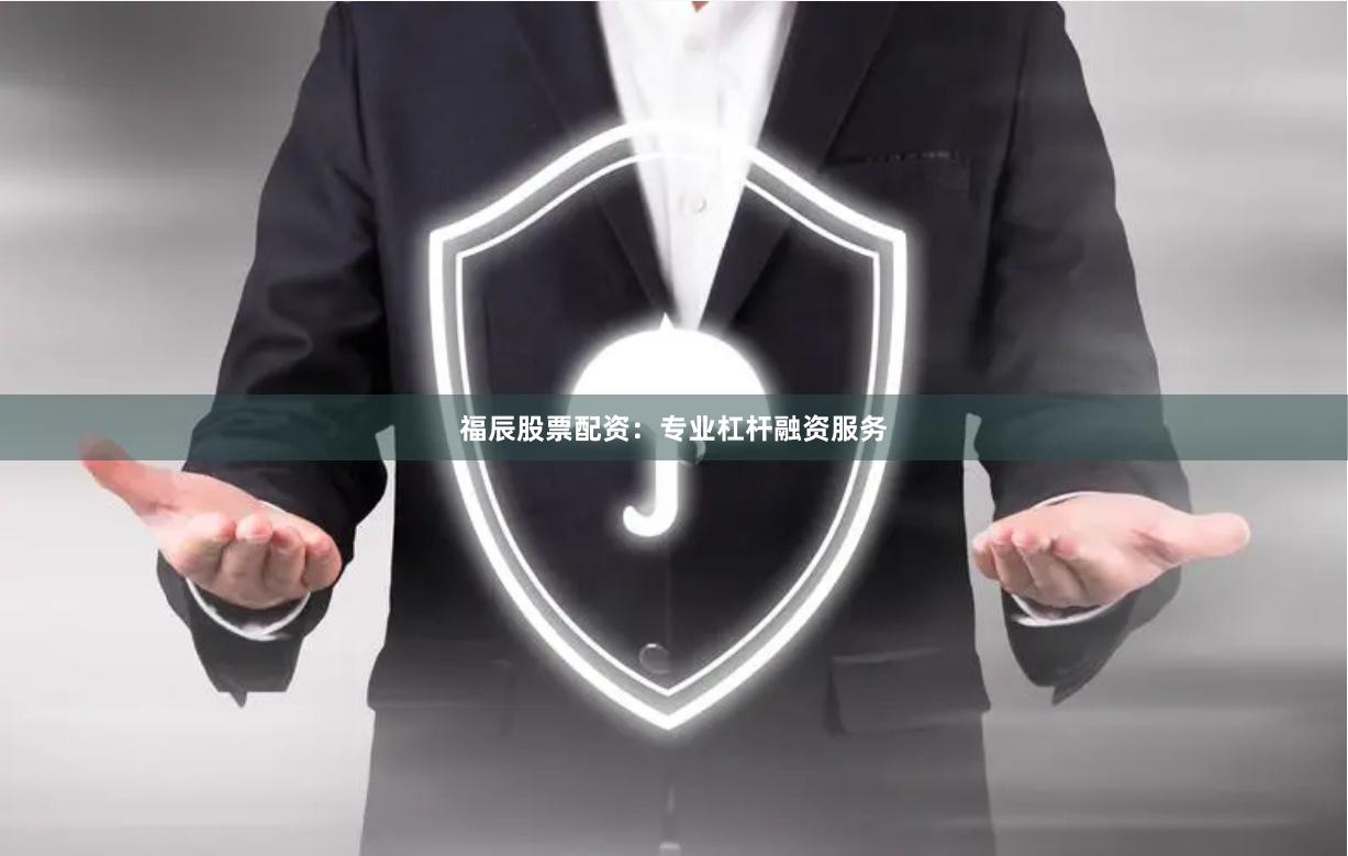福辰股票配资：专业杠杆融资服务
