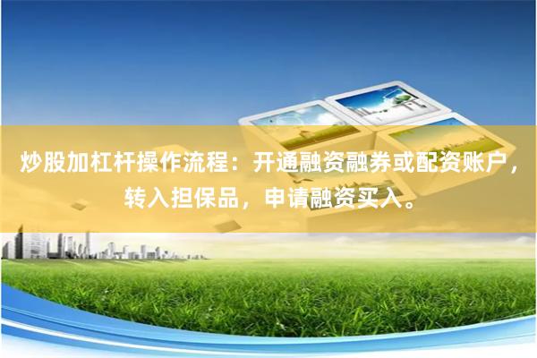 炒股加杠杆操作流程：开通融资融券或配资账户，转入担保品，申请融资买入。