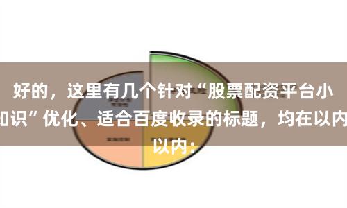 好的，这里有几个针对“股票配资平台小知识”优化、适合百度收录的标题，均在以内：