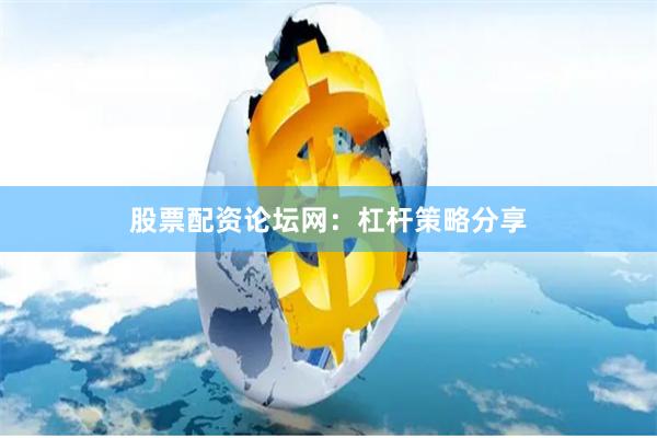 股票配资论坛网：杠杆策略分享