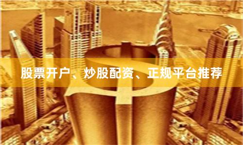股票开户、炒股配资、正规平台推荐
