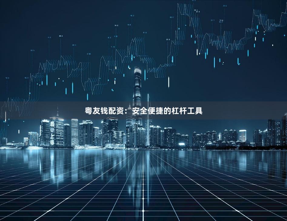 粤友钱配资：安全便捷的杠杆工具