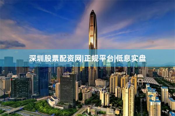 深圳股票配资网|正规平台|低息实盘