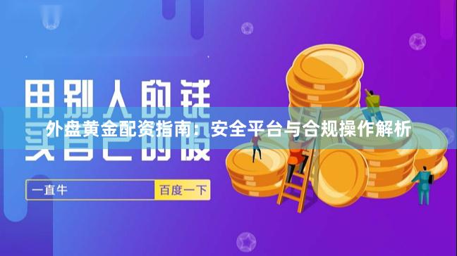 外盘黄金配资指南：安全平台与合规操作解析