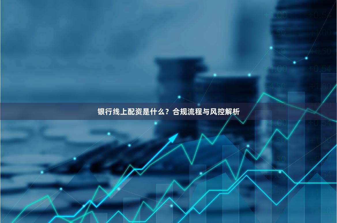 银行线上配资是什么？合规流程与风控解析