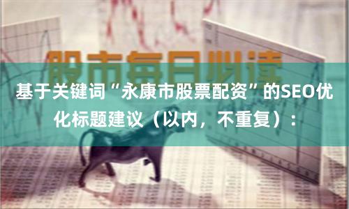 基于关键词“永康市股票配资”的SEO优化标题建议（以内，不重复）：