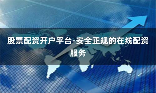 股票配资开户平台-安全正规的在线配资服务