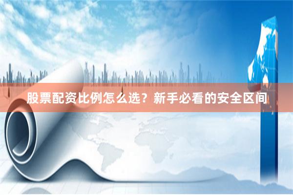 股票配资比例怎么选？新手必看的安全区间