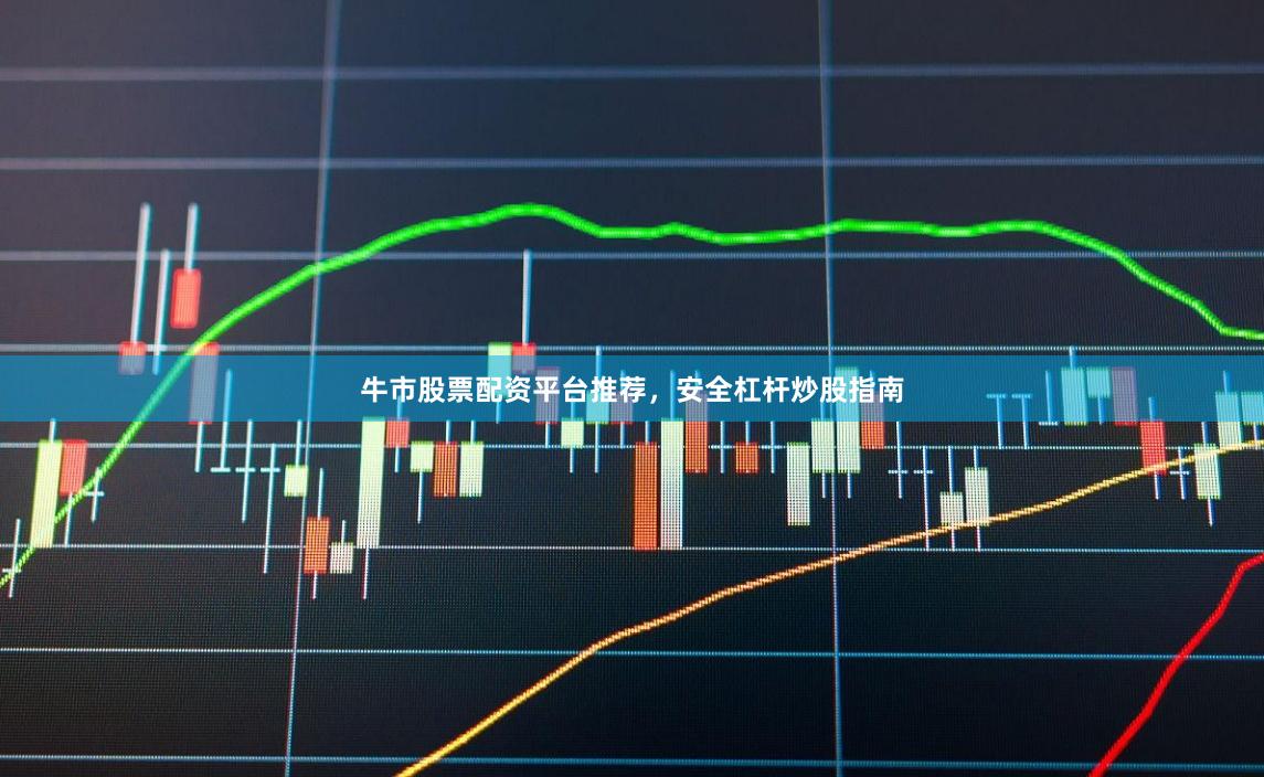牛市股票配资平台推荐,安全杠杆炒股指南