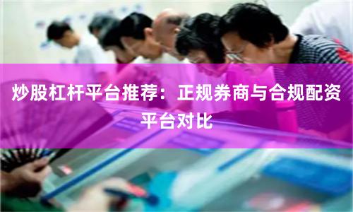 炒股杠杆平台推荐：正规券商与合规配资平台对比